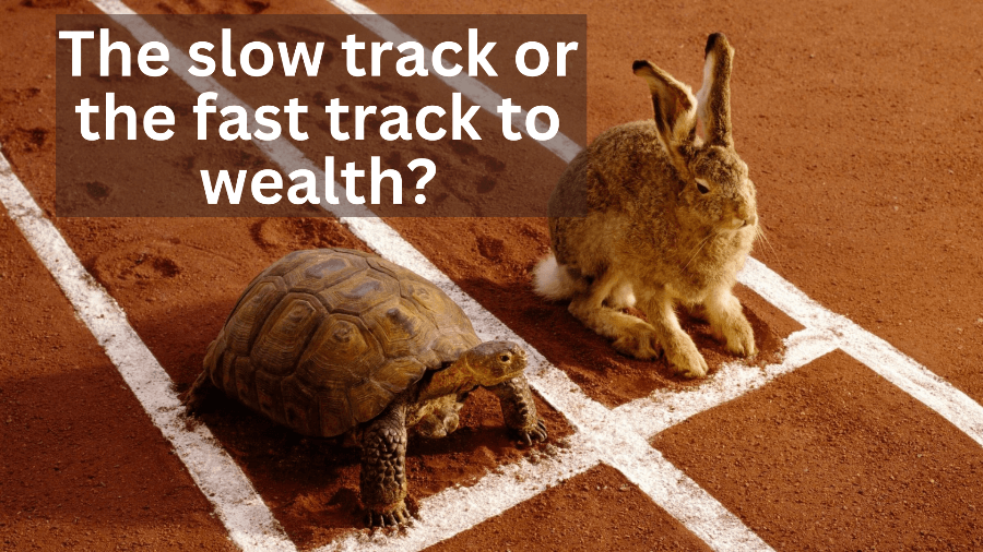 The slow track or the fast track to wealth