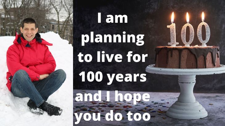 I am planning to live for 100 years and I hope you do too