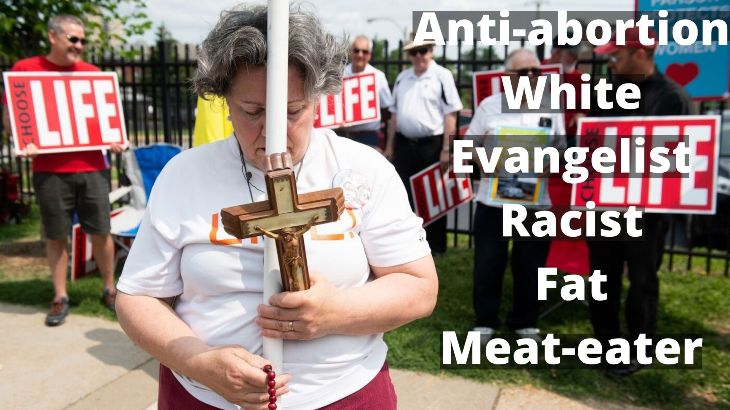 Anti-abortion White Evangelist Racist gun-lover Fat Meat-eater