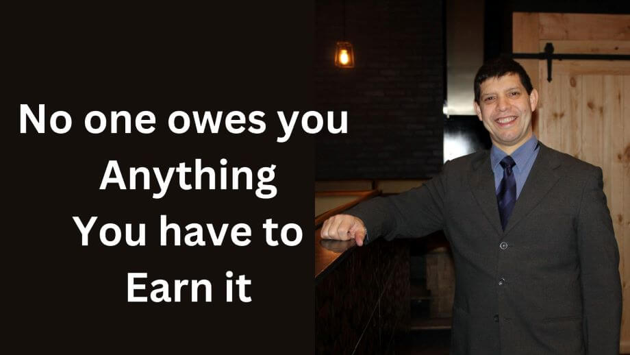 No one owes you Anything You have to Earn it