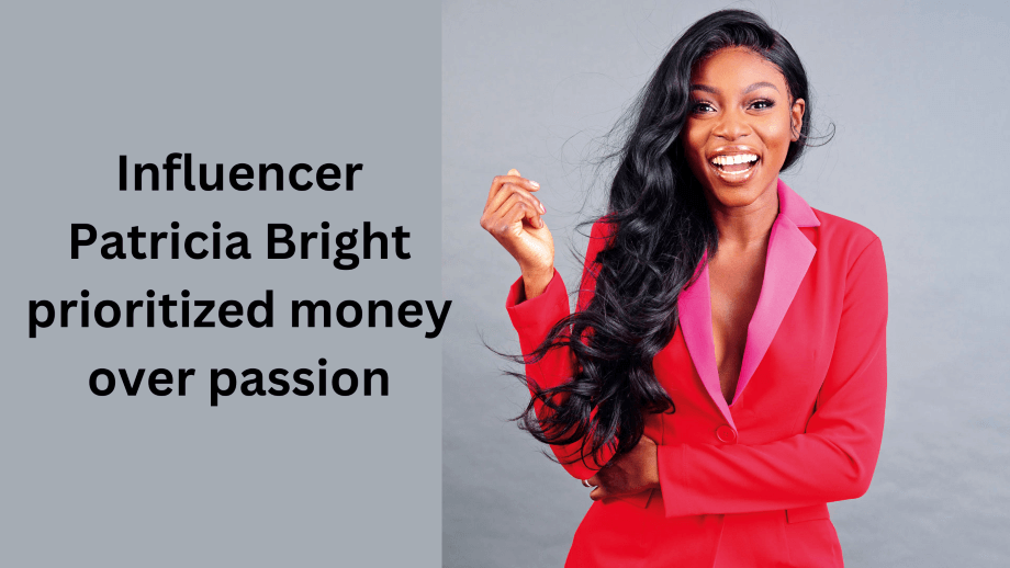 Influencer Patricia Bright prioritized money over passion