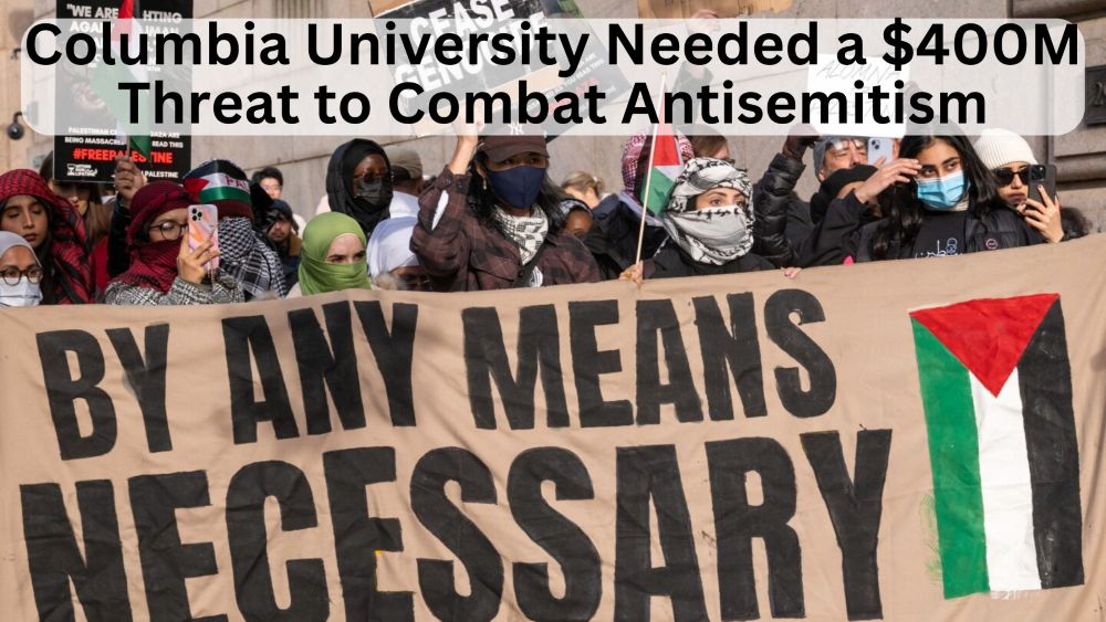 Why Did Columbia University Need a $400M Threat to Combat Antisemitism?