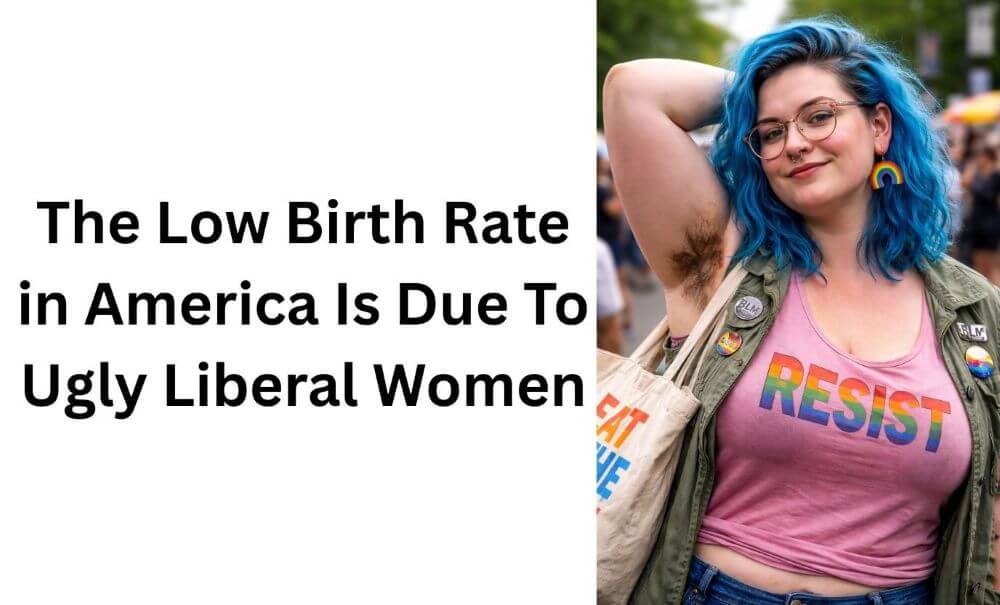The Low Birth Rate in America Is Due To The Ugly Ass Liberal Women